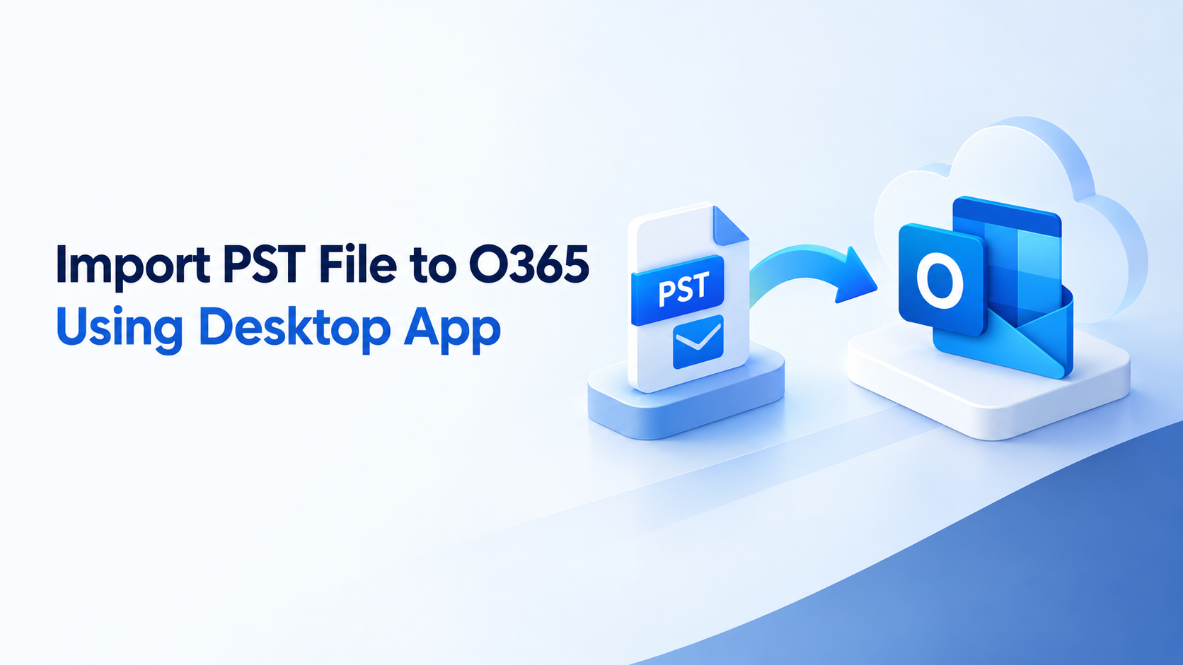 Import PST File to O365 Using Desktop App
